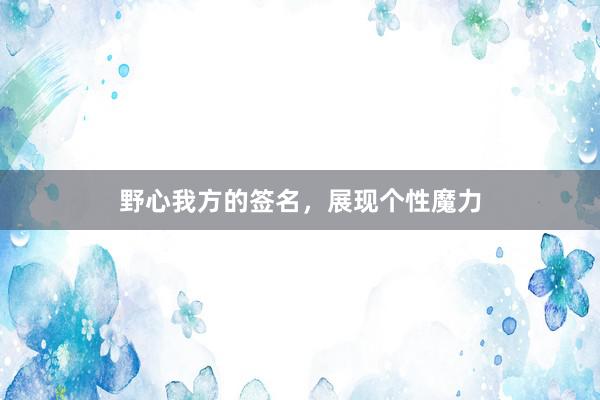 野心我方的签名，展现个性魔力