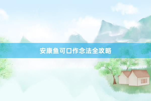 安康鱼可口作念法全攻略