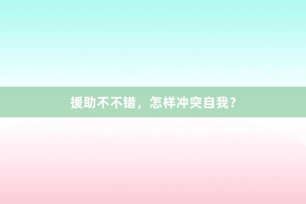 援助不不错,怎样冲突自我?